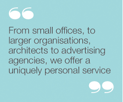 From small offices, to larger organisations, architectsto advertising agencies, we offer a uniquely personalservice.”